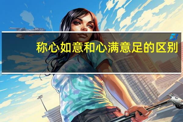 称心如意和心满意足的区别