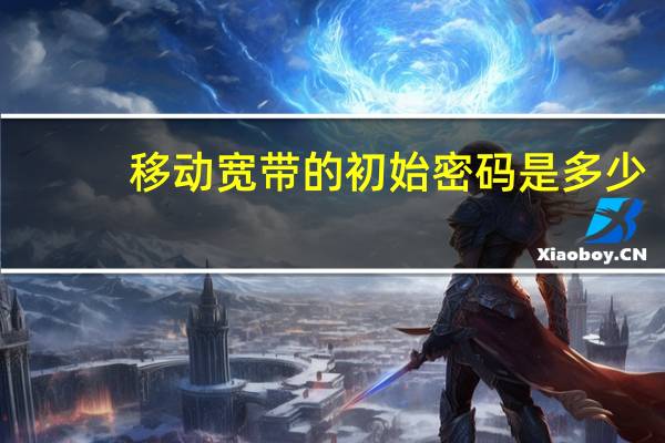 移动宽带的初始密码是多少