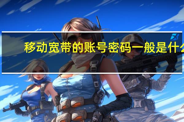 移动宽带的账号密码一般是什么