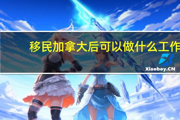 移民加拿大后可以做什么工作