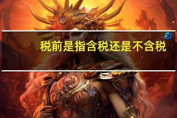 税前是指含税还是不含税