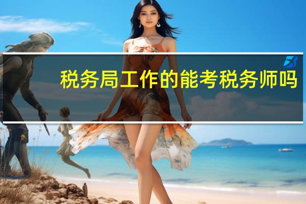 税务局工作的能考税务师吗
