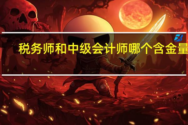 税务师和中级会计师哪个含金量高