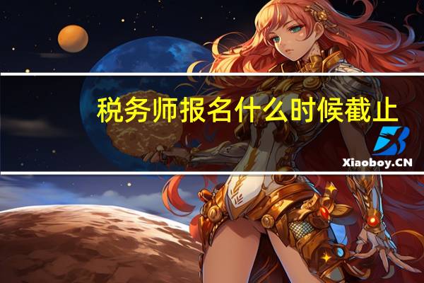 税务师报名什么时候截止