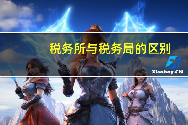 税务所与税务局的区别