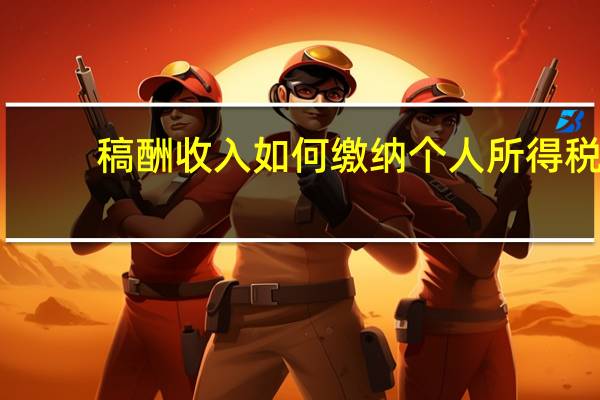 稿酬收入如何缴纳个人所得税
