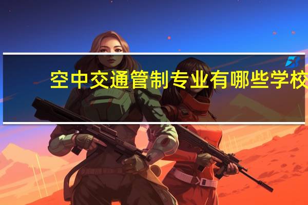 空中交通管制专业有哪些学校