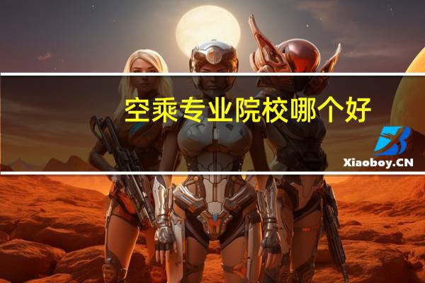空乘专业院校哪个好
