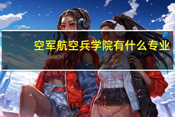空军航空兵学院有什么专业