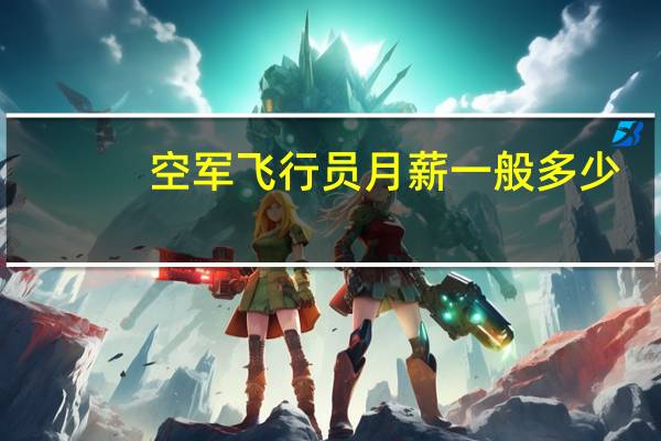 空军飞行员月薪一般多少