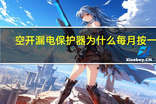 空开漏电保护器为什么每月按一下