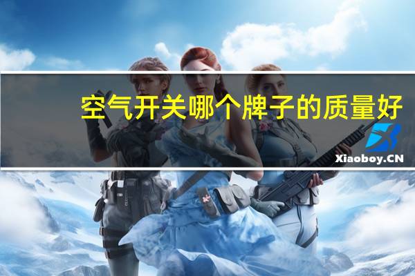 空气开关哪个牌子的质量好