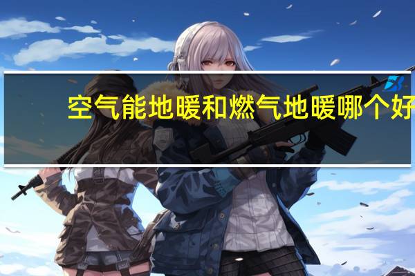 空气能地暖和燃气地暖哪个好