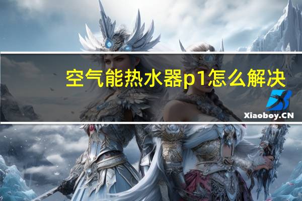 空气能热水器p1怎么解决