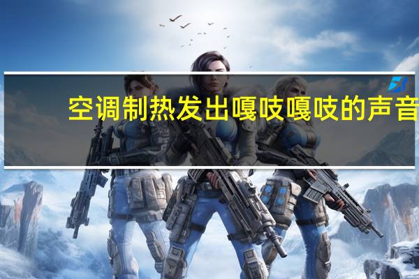 空调制热发出嘎吱嘎吱的声音