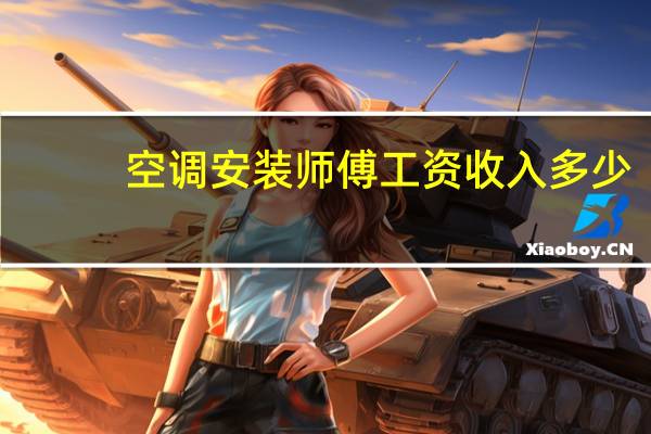 空调安装师傅工资收入多少