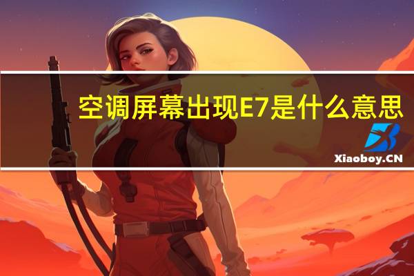 空调屏幕出现E7是什么意思