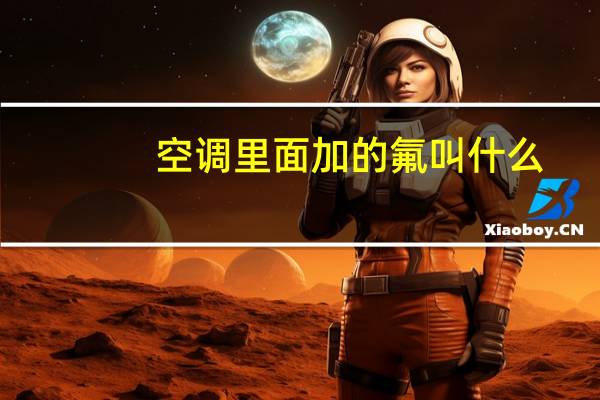 空调里面加的氟叫什么