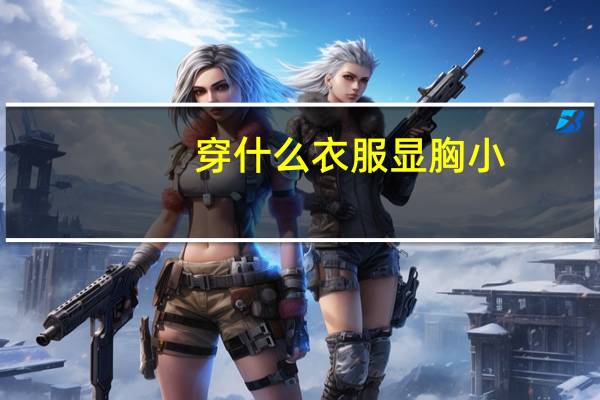 穿什么衣服显胸小