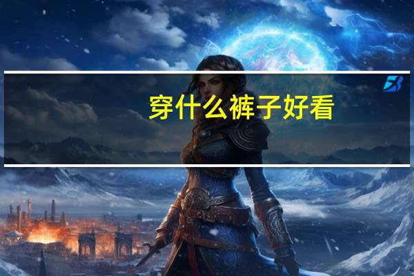 穿什么裤子好看