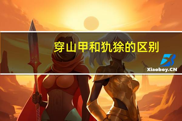 穿山甲和犰狳的区别