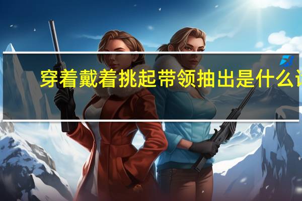 穿着戴着挑起带领抽出是什么词