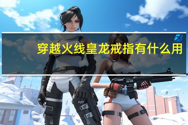 穿越火线皇龙戒指有什么用