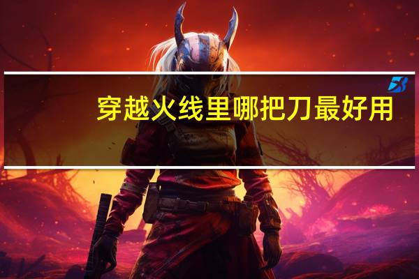 穿越火线里哪把刀最好用