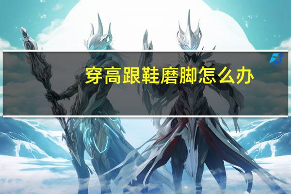 穿高跟鞋磨脚怎么办