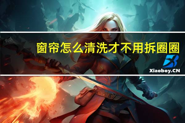 窗帘怎么清洗才不用拆圈圈