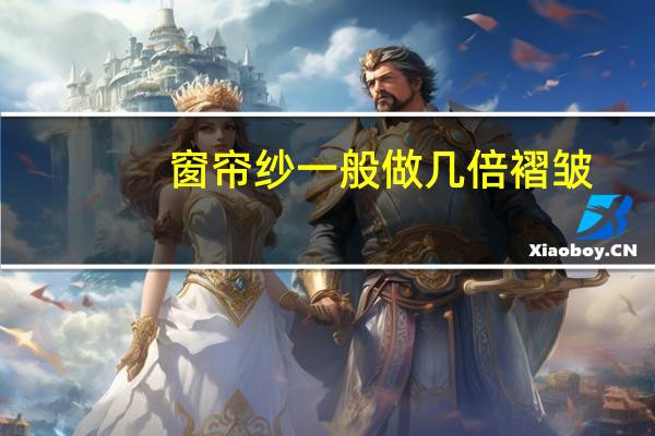 窗帘纱一般做几倍褶皱