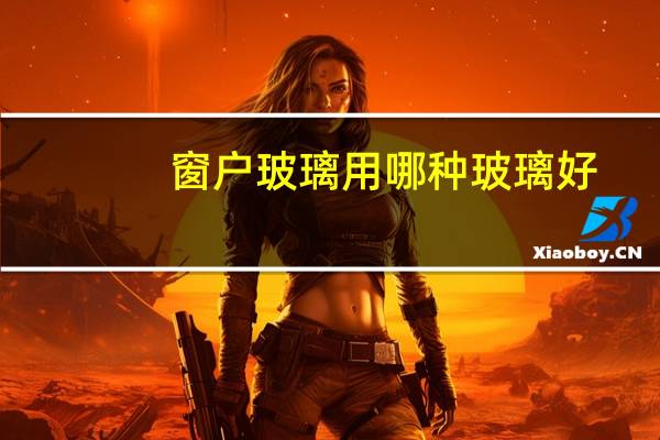 窗户玻璃用哪种玻璃好