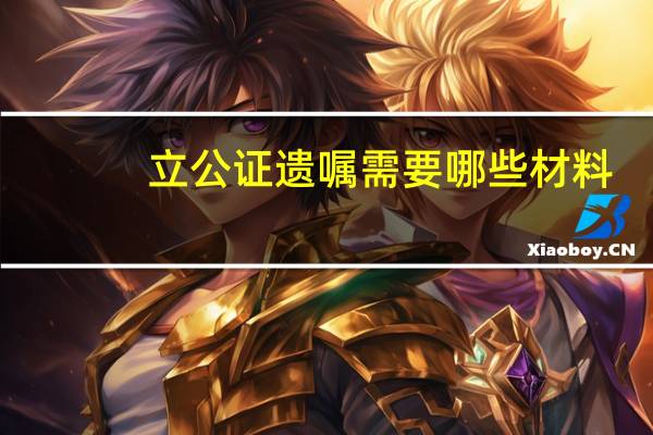 立公证遗嘱需要哪些材料