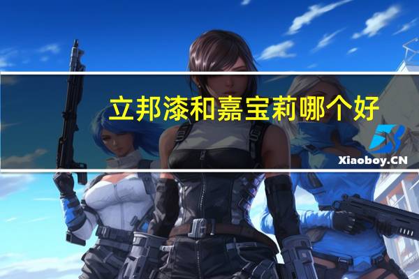立邦漆和嘉宝莉哪个好