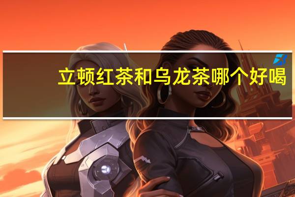 立顿红茶和乌龙茶哪个好喝