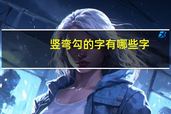 竖弯勾的字有哪些字