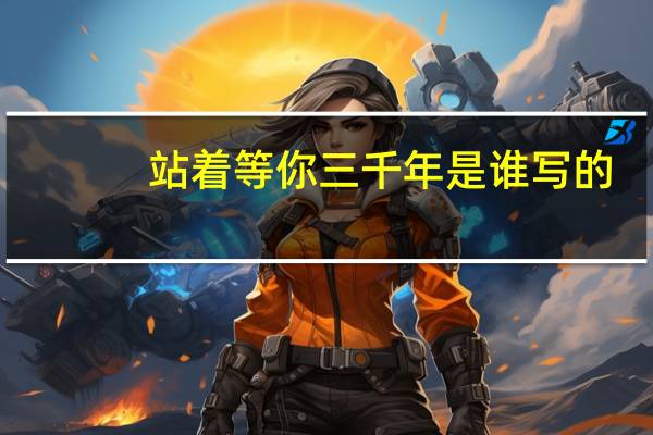 站着等你三千年是谁写的