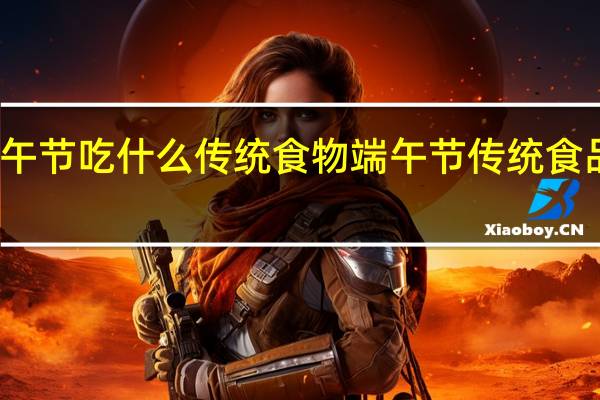 端午节吃什么传统食物 端午节传统食品有哪些
