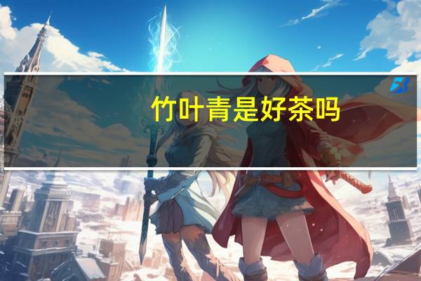 竹叶青是好茶吗
