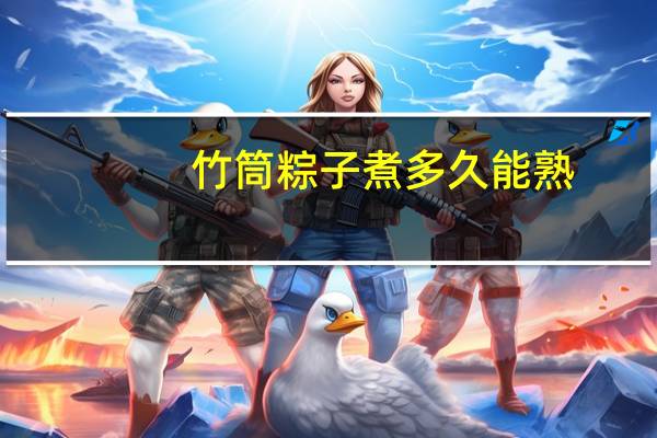 竹筒粽子煮多久能熟