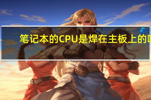 笔记本的CPU是焊在主板上的吗