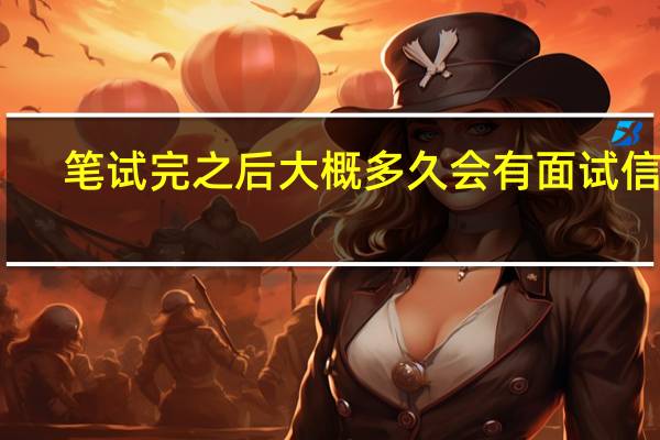 笔试完之后大概多久会有面试信息