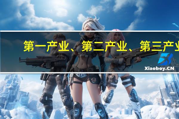 第一产业、第二产业、第三产业，都是什么