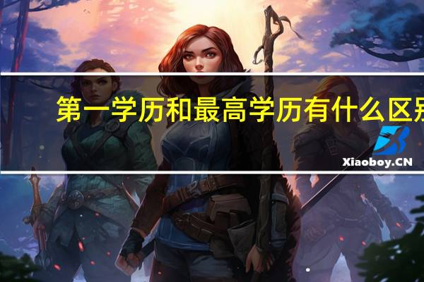第一学历和最高学历有什么区别