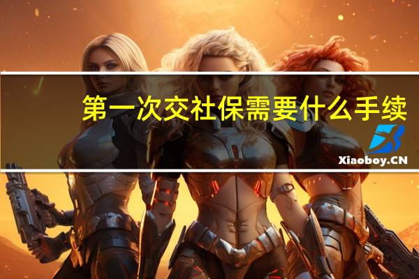 第一次交社保需要什么手续