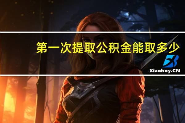 第一次提取公积金能取多少