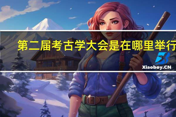 第二届考古学大会是在哪里举行的