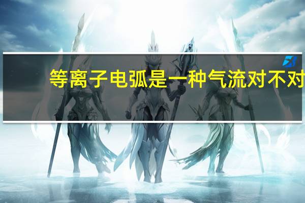 等离子电弧是一种气流对不对