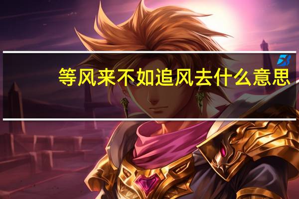 等风来不如追风去什么意思