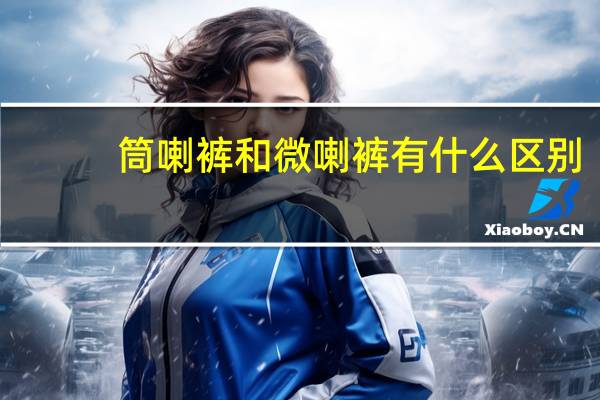 筒喇裤和微喇裤有什么区别